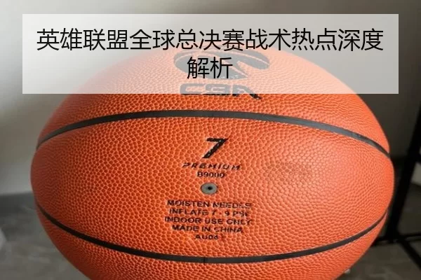 英雄联盟全球总决赛战术热点深度解析